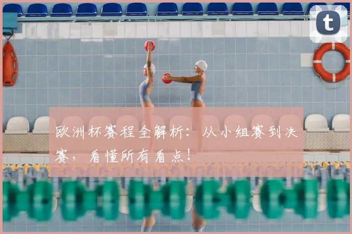欧洲杯赛程全解析：从小组赛到决赛，看懂所有看点！