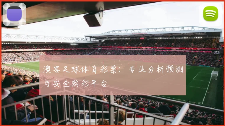澳客足球体育彩票:专业分析预测与安全购彩平台