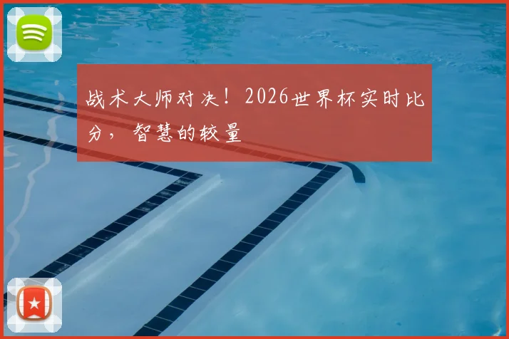 战术大师对决！2026世界杯实时比分，智慧的较量
