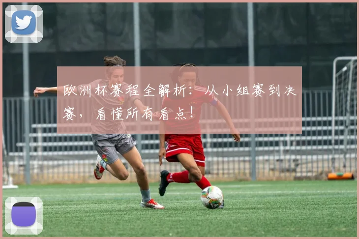 欧洲杯赛程全解析：从小组赛到决赛，看懂所有看点！