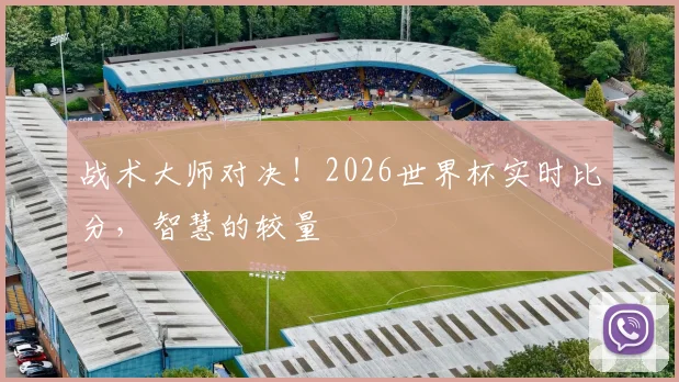 战术大师对决！2026世界杯实时比分，智慧的较量