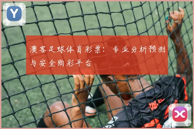 澳客足球体育彩票:专业分析预测与安全购彩平台